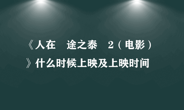 《人在囧途之泰囧2（电影）》什么时候上映及上映时间