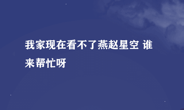 我家现在看不了燕赵星空 谁来帮忙呀