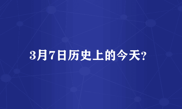 3月7日历史上的今天？