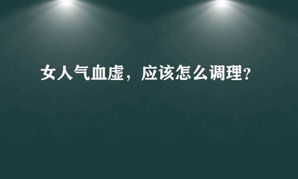 女人气血虚，应该怎么调理？