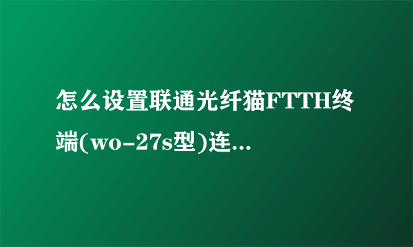 怎么设置联通光纤猫FTTH终端(wo-27s型)连接腾达w150D无线路由猫一体机