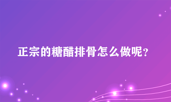 正宗的糖醋排骨怎么做呢？