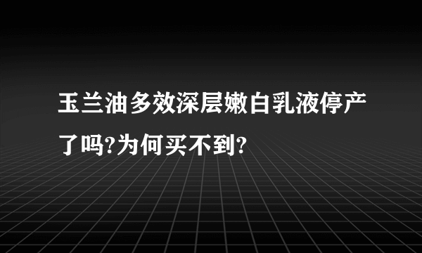 玉兰油多效深层嫩白乳液停产了吗?为何买不到?