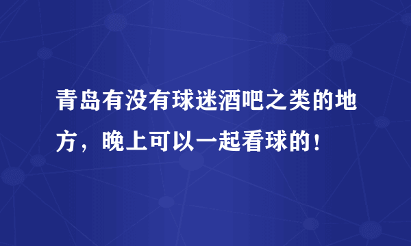 青岛有没有球迷酒吧之类的地方，晚上可以一起看球的！