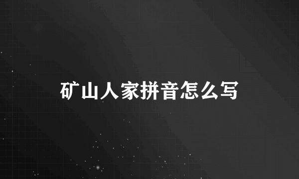 矿山人家拼音怎么写