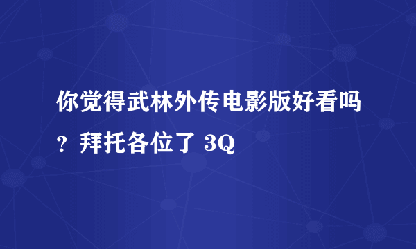 你觉得武林外传电影版好看吗？拜托各位了 3Q