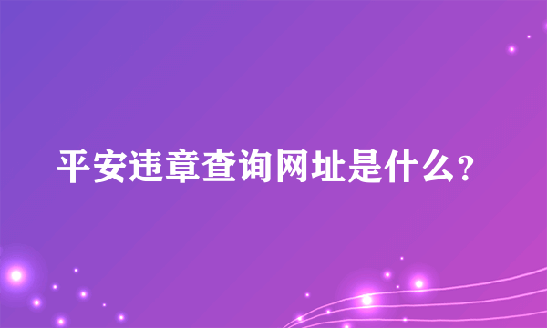 平安违章查询网址是什么？