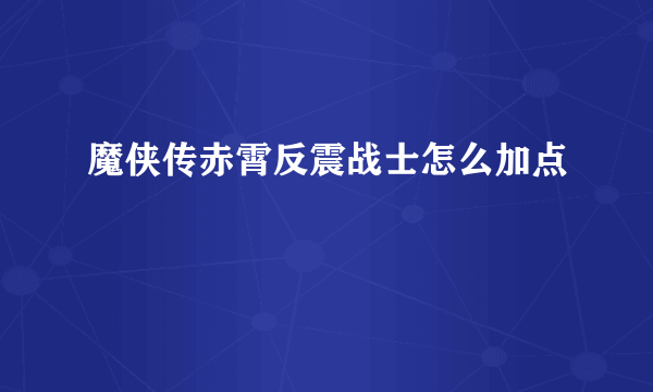 魔侠传赤霄反震战士怎么加点