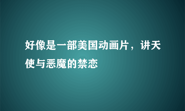 好像是一部美国动画片，讲天使与恶魔的禁恋