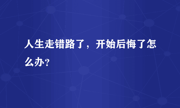 人生走错路了，开始后悔了怎么办？