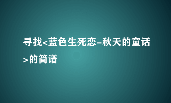 寻找<蓝色生死恋-秋天的童话>的简谱