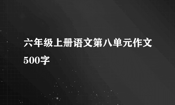 六年级上册语文第八单元作文500字