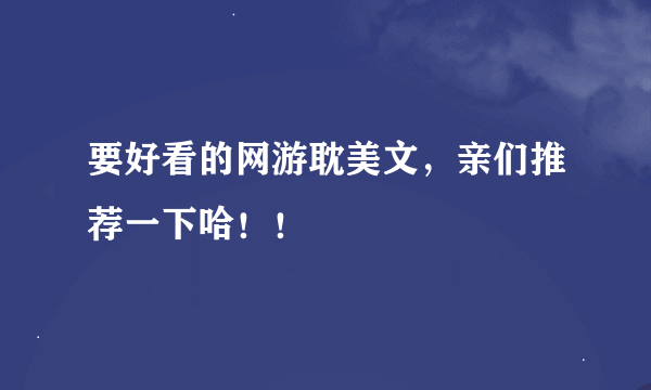 要好看的网游耽美文，亲们推荐一下哈！！