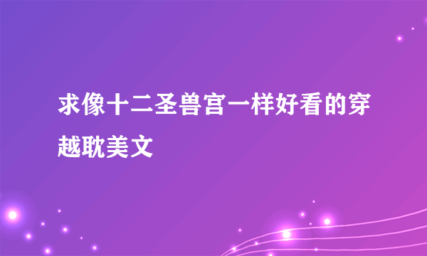 求像十二圣兽宫一样好看的穿越耽美文