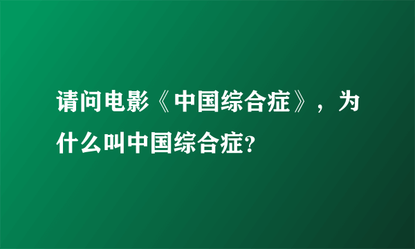 请问电影《中国综合症》，为什么叫中国综合症？