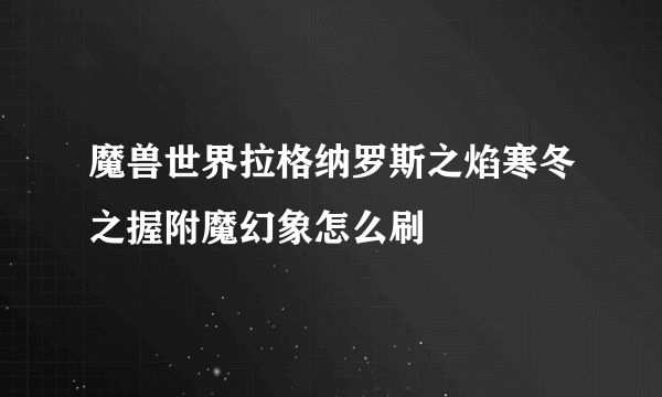 魔兽世界拉格纳罗斯之焰寒冬之握附魔幻象怎么刷