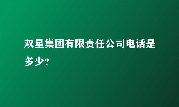 双星集团有限责任公司电话是多少？