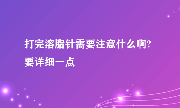 打完溶脂针需要注意什么啊? 要详细一点