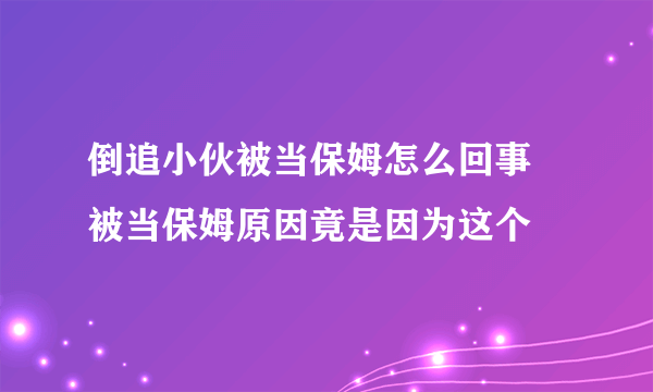 倒追小伙被当保姆怎么回事 被当保姆原因竟是因为这个