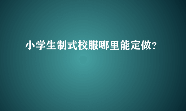 小学生制式校服哪里能定做？