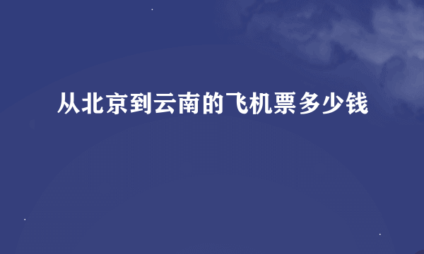 从北京到云南的飞机票多少钱