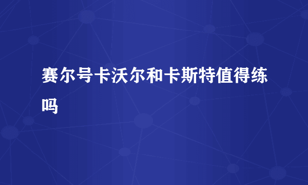 赛尔号卡沃尔和卡斯特值得练吗