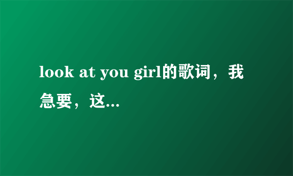 look at you girl的歌词，我急要，这首歌是《极速天使》电影里的。谢谢