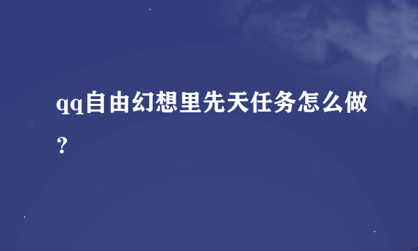 qq自由幻想里先天任务怎么做？