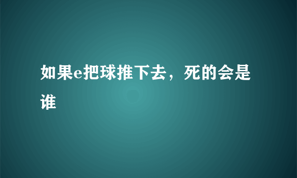 如果e把球推下去，死的会是谁