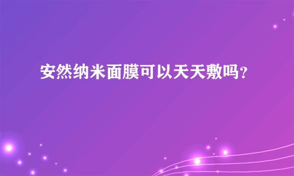 安然纳米面膜可以天天敷吗？