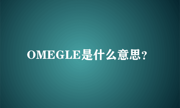 OMEGLE是什么意思？