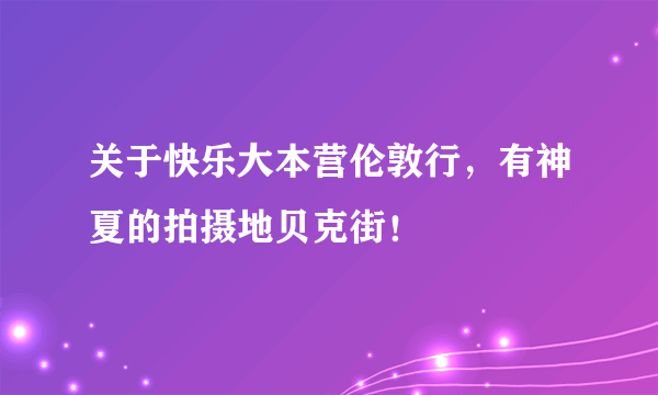 关于快乐大本营伦敦行，有神夏的拍摄地贝克街！