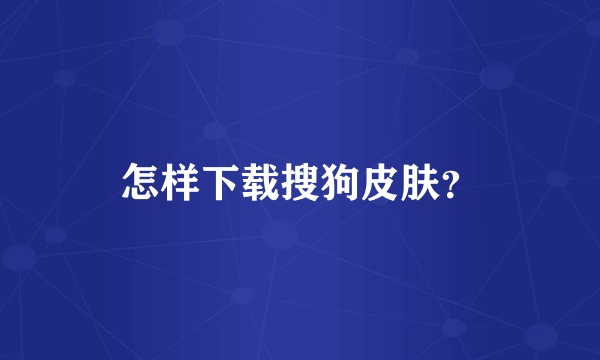 怎样下载搜狗皮肤？