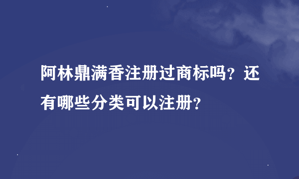 阿林鼎满香注册过商标吗？还有哪些分类可以注册？