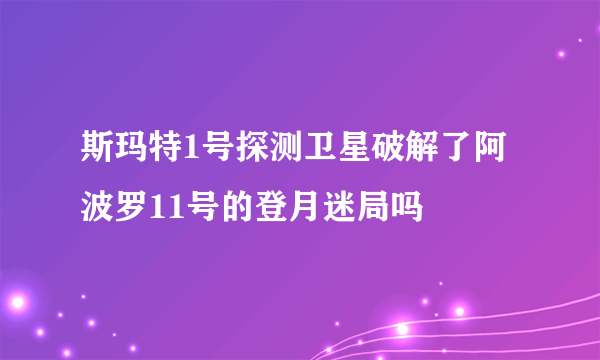 斯玛特1号探测卫星破解了阿波罗11号的登月迷局吗