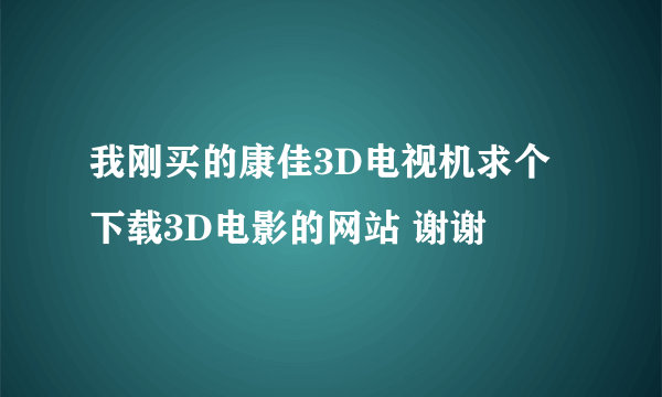 我刚买的康佳3D电视机求个下载3D电影的网站 谢谢