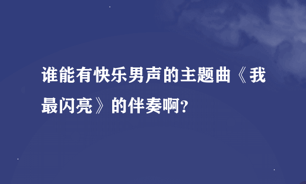 谁能有快乐男声的主题曲《我最闪亮》的伴奏啊？