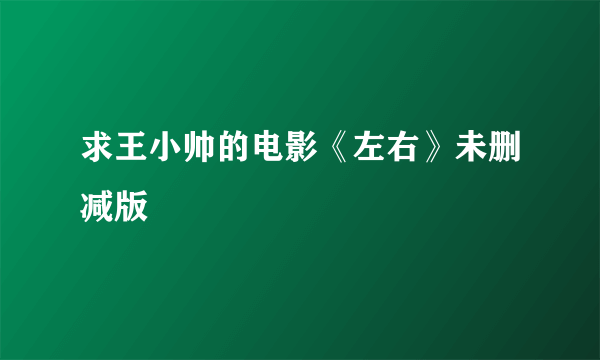 求王小帅的电影《左右》未删减版