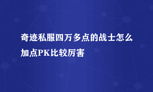 奇迹私服四万多点的战士怎么加点PK比较厉害