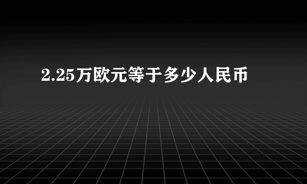 2.25万欧元等于多少人民币