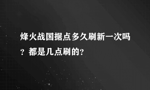 烽火战国据点多久刷新一次吗？都是几点刷的？