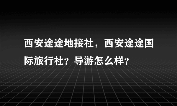 西安途途地接社，西安途途国际旅行社？导游怎么样？