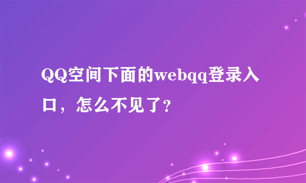 QQ空间下面的webqq登录入口，怎么不见了？