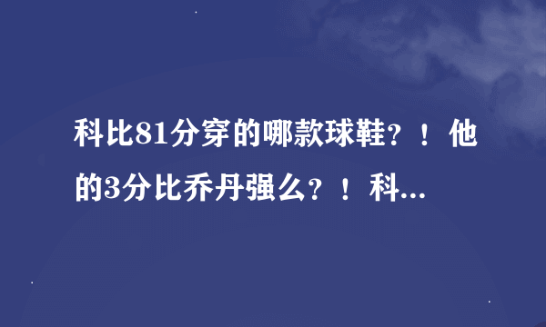 科比81分穿的哪款球鞋？！他的3分比乔丹强么？！科比历险记谁有下载地址？！