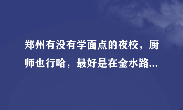 郑州有没有学面点的夜校，厨师也行哈，最好是在金水路和未来路附近，