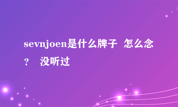 sevnjoen是什么牌子  怎么念？  没听过