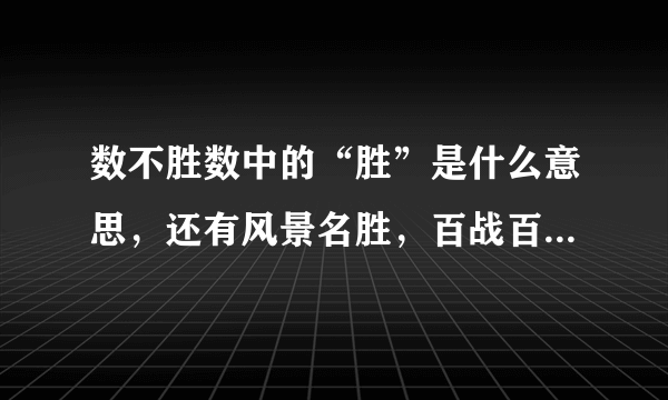 数不胜数中的“胜”是什么意思，还有风景名胜，百战百胜中的“胜”是什么意思