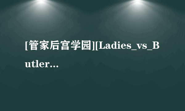 [管家后宫学园][Ladies_vs_Butlers][BDRip][1920x1080][SP04][x264_acc]高清完整版下载地址有么？