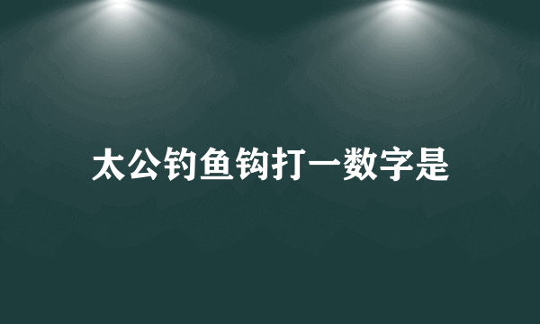 太公钓鱼钩打一数字是