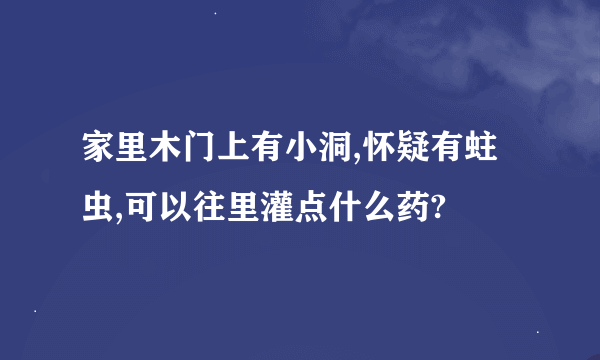 家里木门上有小洞,怀疑有蛀虫,可以往里灌点什么药?